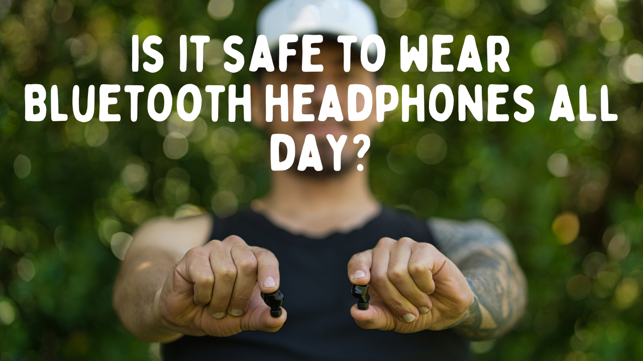 Is it Safe to Wear Bluetooth Headphones All Day? Potential Risks and Precautions
