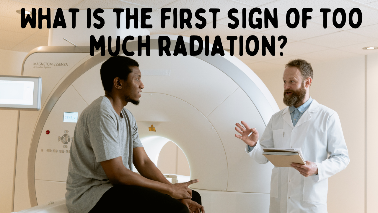 What is the first sign of being exposed to too much radiation?