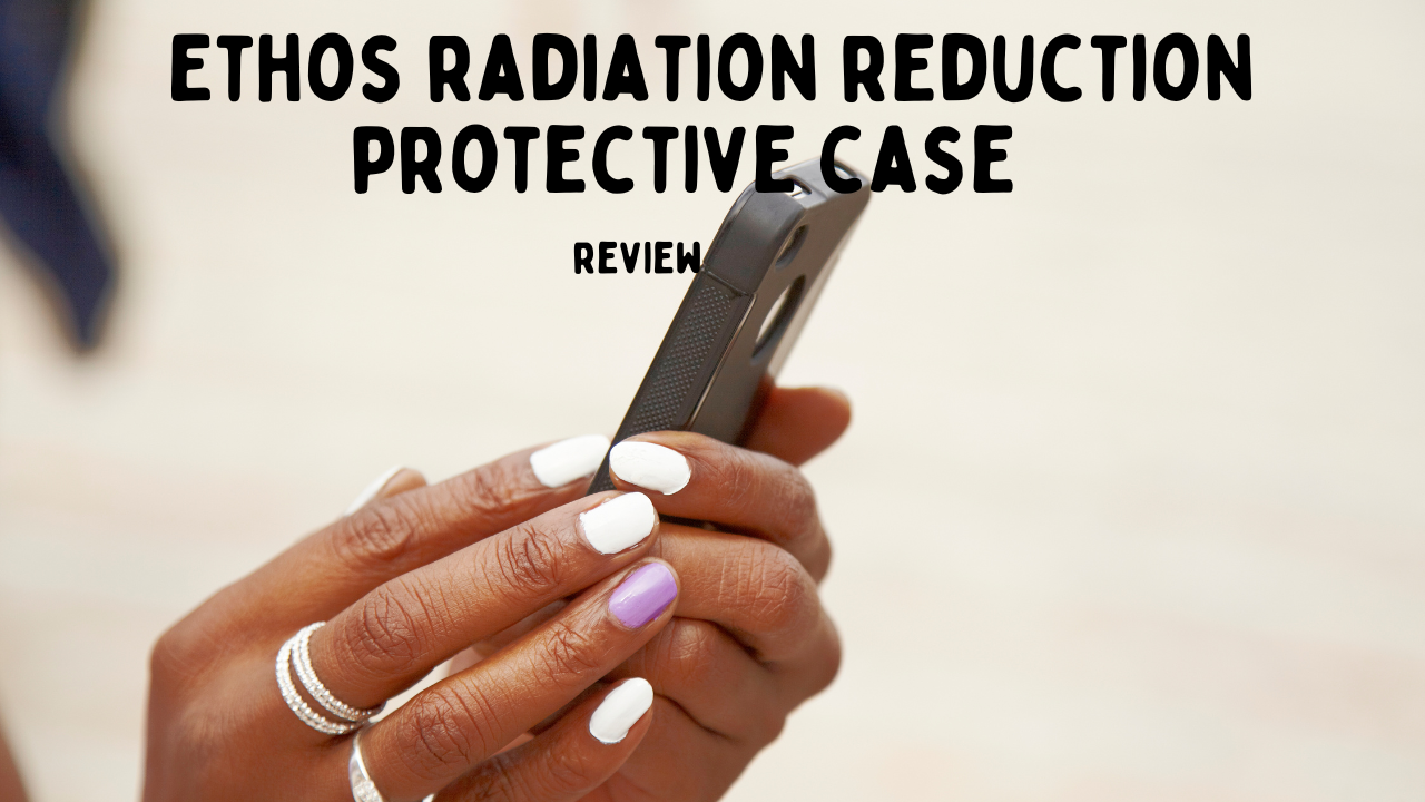 Reducing Phone Radiation: A Comprehensive Review of the Ethos Radiation Reduction Protective Case