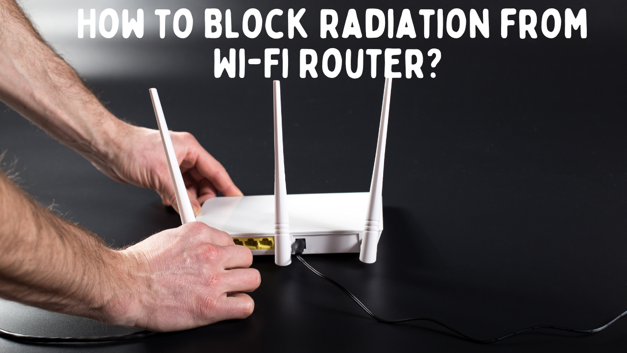 How to Block Radiation from Wi-Fi Router? Safety Measures for Your Home Network