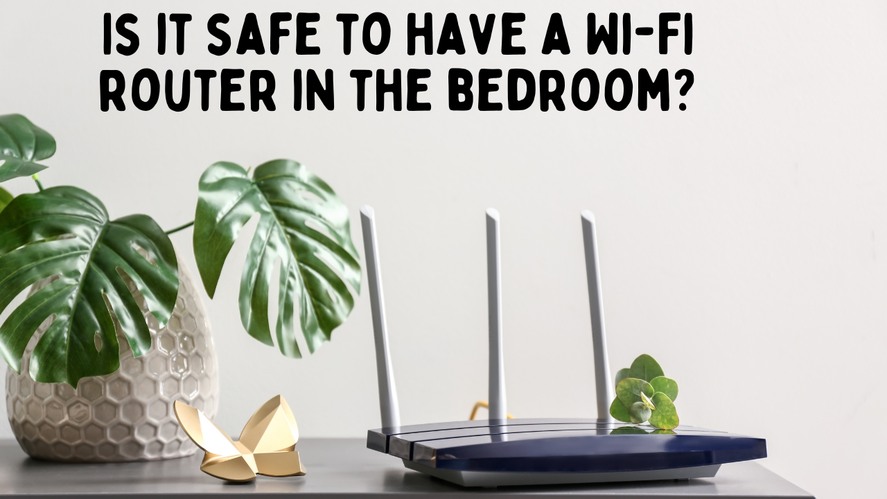 Understanding Wi-Fi Radiation: Is it safe to have a Wi-Fi router in the bedroom?