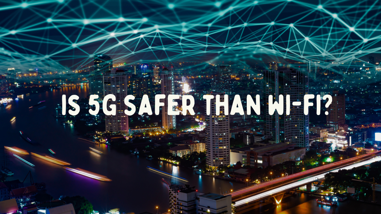 5G vs Wi-Fi: Is 5G Safer for Human Health?